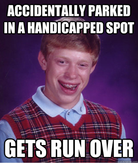 Accidentally Parked in a Handicapped Spot gets run over  Bad Luck Brian