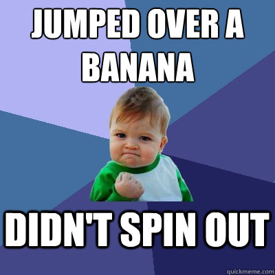 JUMPED OVER A BANANA DIDN'T SPIN OUT  Success Kid