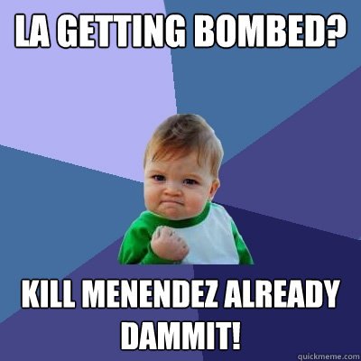 LA getting bombed? KILL MENENDEZ ALREADY DAMMIT!  Success Kid