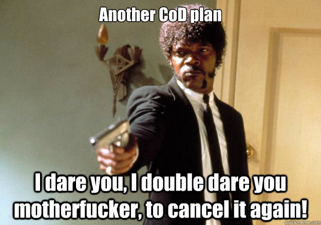 Another CoD plan I dare you, I double dare you motherfucker, to cancel it again!  Samuel L Jackson