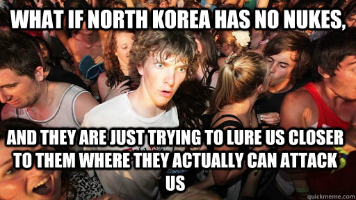 What if North Korea has no nukes, and they are just trying to lure us closer to them where they actually can attack us  Sudden Clarity Clarence