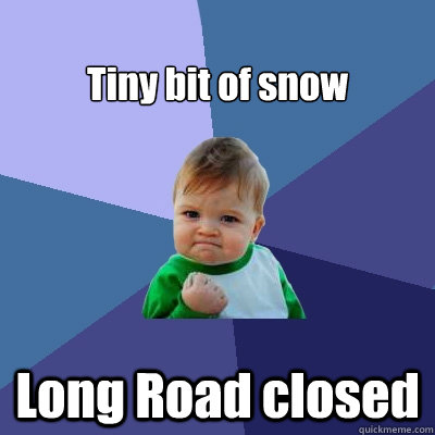 
Tiny bit of snow Long Road closed  Success Kid