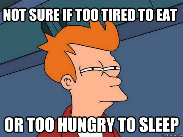 Not sure if too tired to eat or too hungry to sleep  Futurama Fry