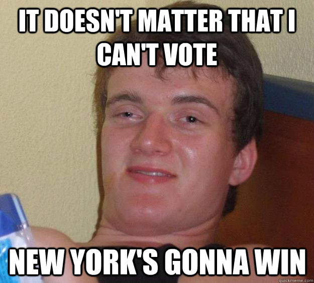 It doesn't matter that I can't vote  New York's Gonna Win   10 Guy