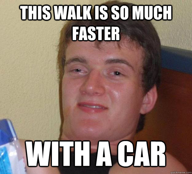 This Walk Is So Much Faster With a Car  10 Guy