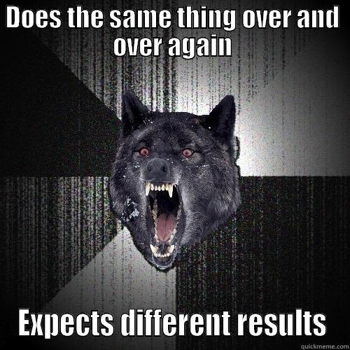 DOES THE SAME THING OVER AND OVER AGAIN EXPECTS DIFFERENT RESULTS Insanity Wolf