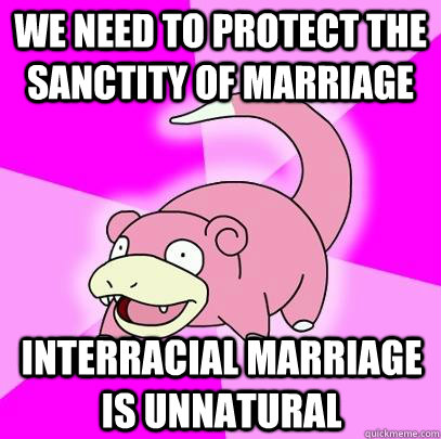 We need to protect the sanctity of marriage Interracial marriage is unnatural  Slowpoke