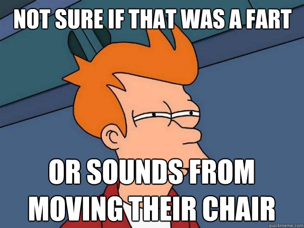 Not sure if that was a fart Or sounds from moving their chair  Futurama Fry