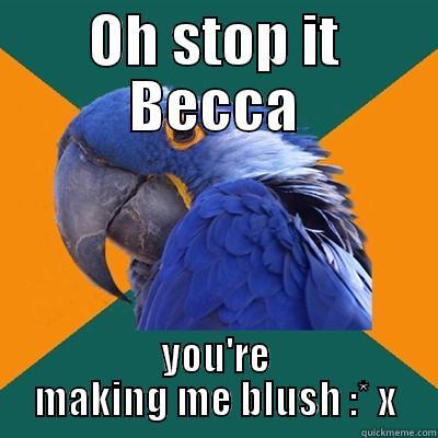 OH STOP IT BECCA YOU'RE MAKING ME BLUSH :* X Paranoid Parrot