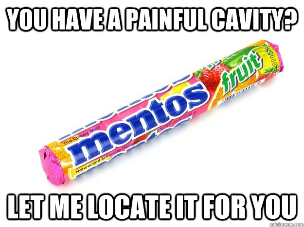 You have a painful cavity? Let me locate it for you - You have a painful cavity? Let me locate it for you  Scumbag Mentos