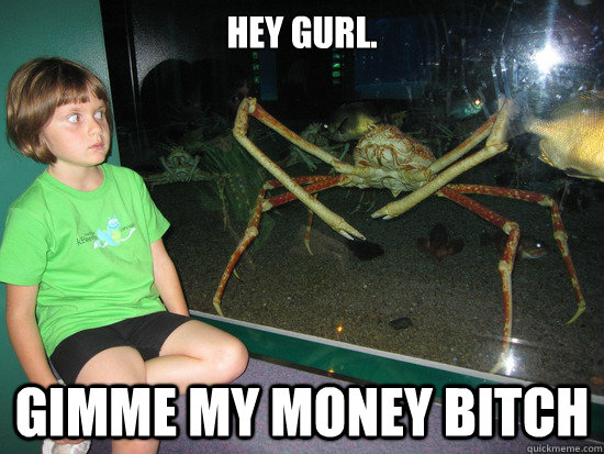 Hey gurl. GIMME MY MONEY BITCH  wildly inappropriate crab