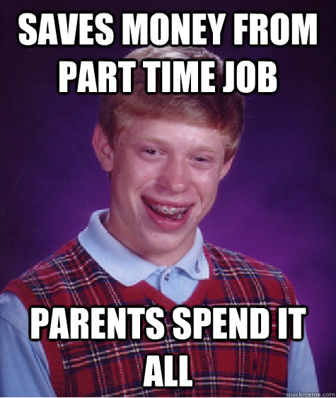 saves money from part time job parents spend it all   Bad Luck Brian