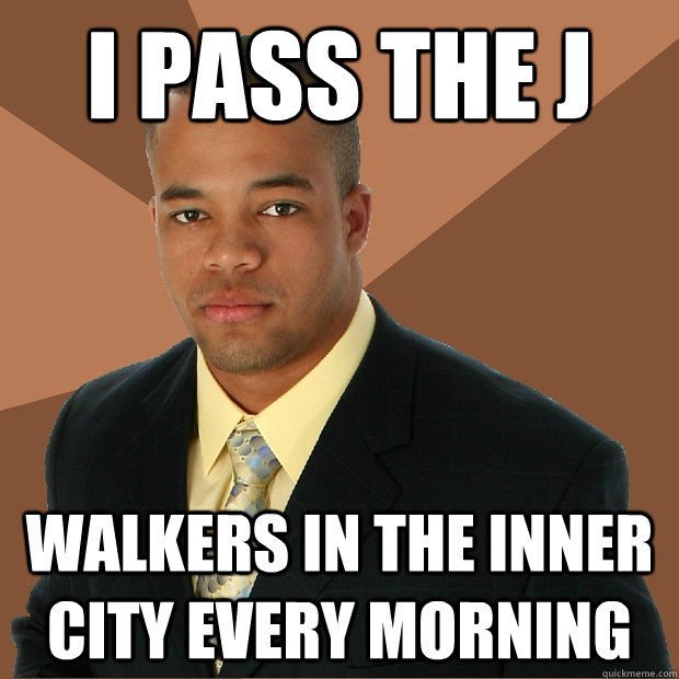 I pass the J walkers in the inner city every morning  Successful Black Man