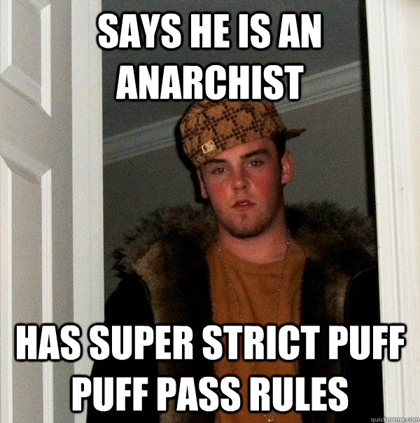 Says he is an anarchist Has super strict puff puff pass rules - Says he is an anarchist Has super strict puff puff pass rules  Scumbag Steve