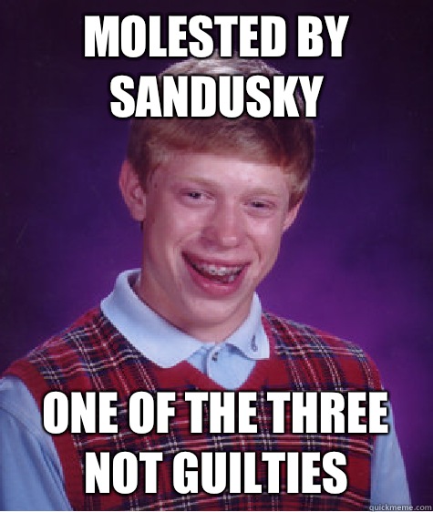 Molested by Sandusky One of the three not guilties  Bad Luck Brian