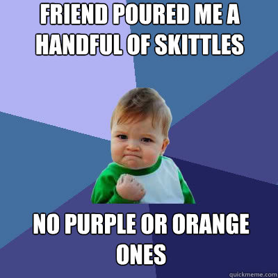 Friend poured me a handful of skittles no purple or orange ones  Success Baby