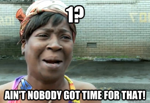 1? Ain't nobody got time for that! - 1? Ain't nobody got time for that!  aint nobody got time