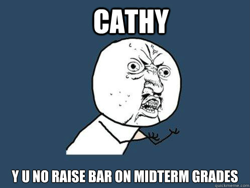 CAthy y u no raise bar on midterm grades - CAthy y u no raise bar on midterm grades  Y U No