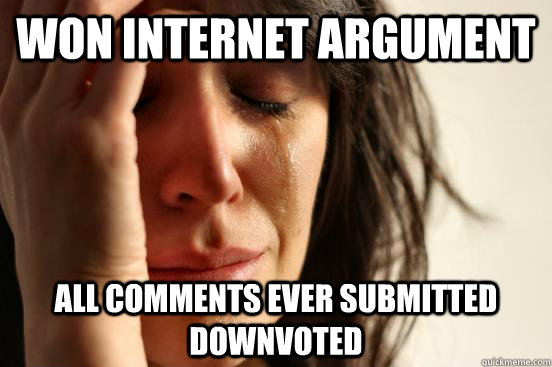 won internet argument all comments ever submitted downvoted   First World Problems