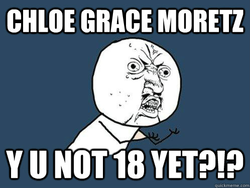 chloe grace moretz y u not 18 yet?!?  Y U No