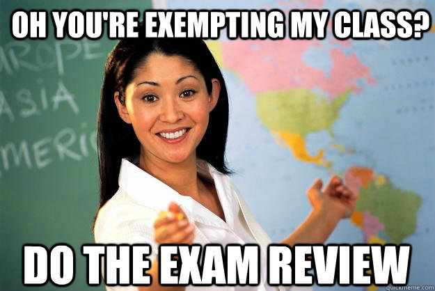 Oh you're exempting my class? do the exam review - Oh you're exempting my class? do the exam review  Unhelpful High School Teacher