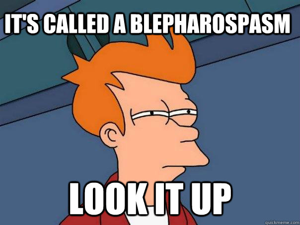 It's called a blepharospasm look it up  Futurama Fry