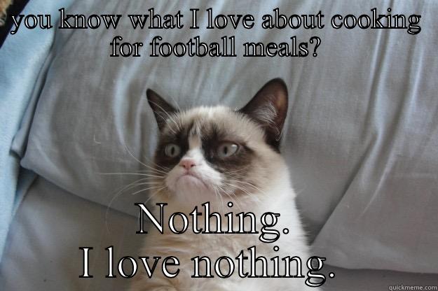 YOU KNOW WHAT I LOVE ABOUT COOKING FOR FOOTBALL MEALS? NOTHING. I LOVE NOTHING.  Grumpy Cat