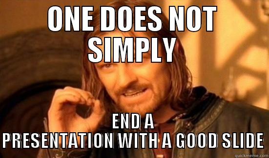 ONE DOES NOT SIMPLY - ONE DOES NOT SIMPLY END A PRESENTATION WITH A GOOD SLIDE Boromir