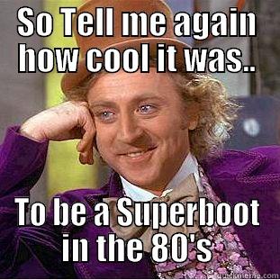 SO TELL ME AGAIN HOW COOL IT WAS.. TO BE A SUPERBOOT IN THE 80'S Condescending Wonka