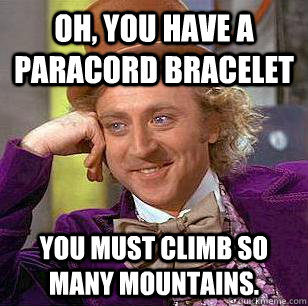 Oh, you have a paracord bracelet You must climb so many mountains. - Oh, you have a paracord bracelet You must climb so many mountains.  Condescending Wonka