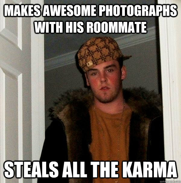 Makes awesome photographs with his roommate Steals all the karma  Scumbag Steve