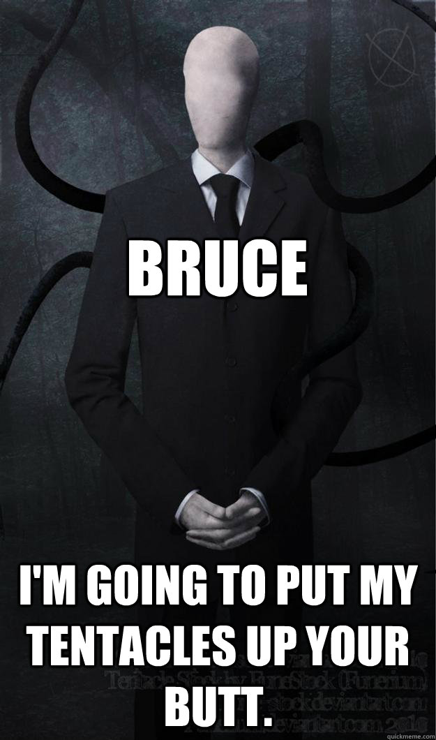 Bruce I'm going to put my tentacles up your butt. - Bruce I'm going to put my tentacles up your butt.  Slenderman