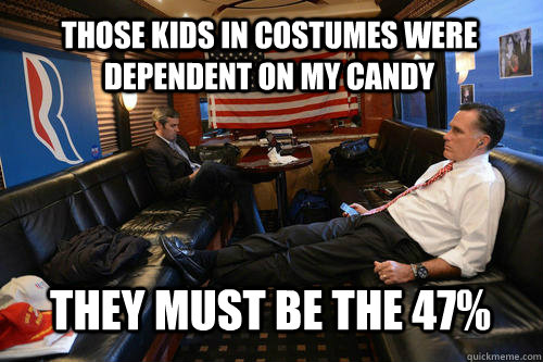 Those kids in costumes were dependent on my candy They must be the 47%  Sudden Realization Romney