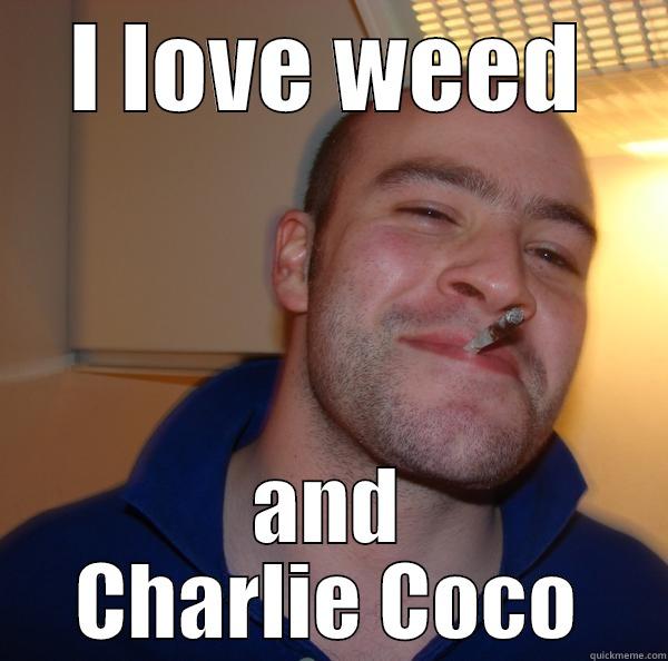 I LOVE WEED AND CHARLIE COCO Good Guy Greg 