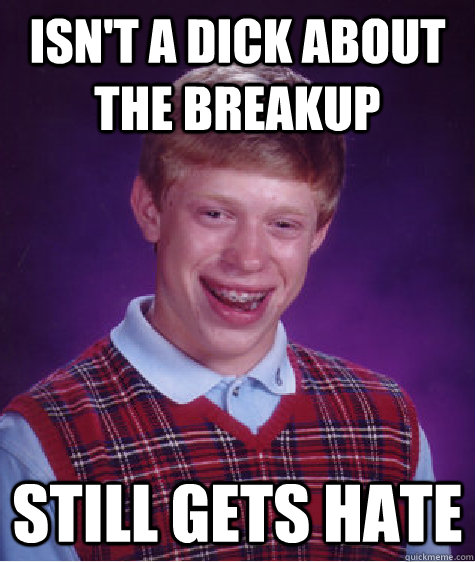 isn't a dick about the breakup still gets hate  Bad Luck Brian