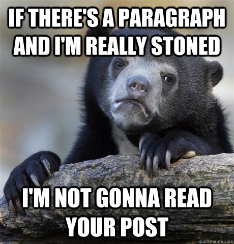 If there's a paragraph and I'm really stoned I'm not gonna read your post  Confession Bear