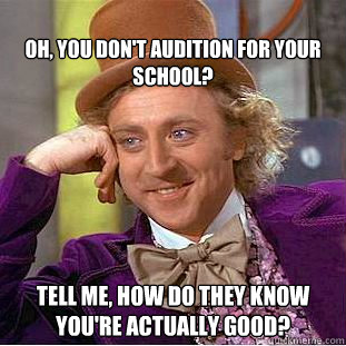 
Oh, you don't audition for your school? Tell me, how do they know you're actually good? - 
Oh, you don't audition for your school? Tell me, how do they know you're actually good?  Condescending Wonka