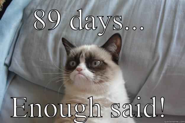 89 DAYS... ENOUGH SAID! Grumpy Cat