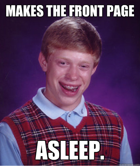 Makes the front page Asleep. - Makes the front page Asleep.  Bad Luck Brian