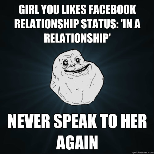 Girl you likes Facebook relationship status: 'in a relationship' never speak to her again  Forever Alone