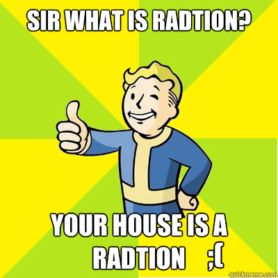 Sir what is radtion? Your house is a radtion ;(  Fallout new vegas