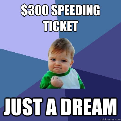 $300 SPEEDING 
TICKET JUST A DREAM  Success Kid