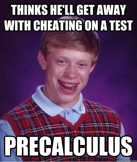 thinks he'll get away with cheating on a test PRECALCULUS - thinks he'll get away with cheating on a test PRECALCULUS  Bad Luck Brian