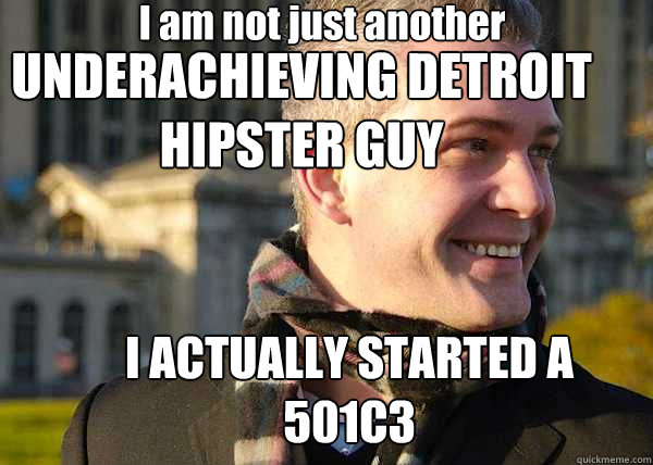 I am not just another 
 UNDERACHIEVING DETROIT HIPSTER GUY I ACTUALLY STARTED A 501C3  White Entrepreneurial Guy