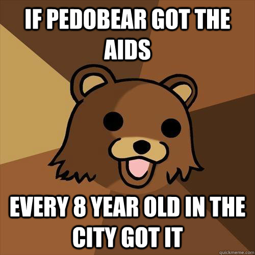 If pedobear got the aids every 8 year old in the city got it  Pedobear