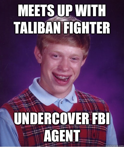 Meets up with Taliban fighter Undercover FBI agent  Bad Luck Brian