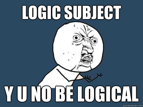 LOGIC SUBJECT y u no BE LOGICAL  Y U No