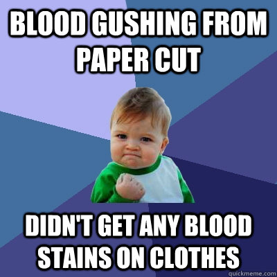 blood gushing from paper cut didn't get any blood stains on clothes  Success Kid