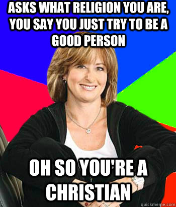 Asks what religion you are, you say you just try to be a good person oh so you're a christian  Sheltering Suburban Mom