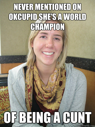 never mentioned on okcupid she's a world champion of being a cunt - never mentioned on okcupid she's a world champion of being a cunt  ALYSSA BEREZNAK